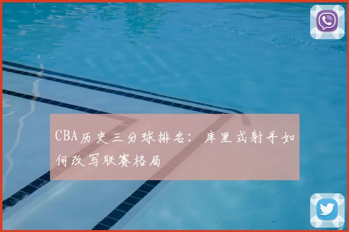 CBA历史三分球排名:库里式射手如何改写联赛格局