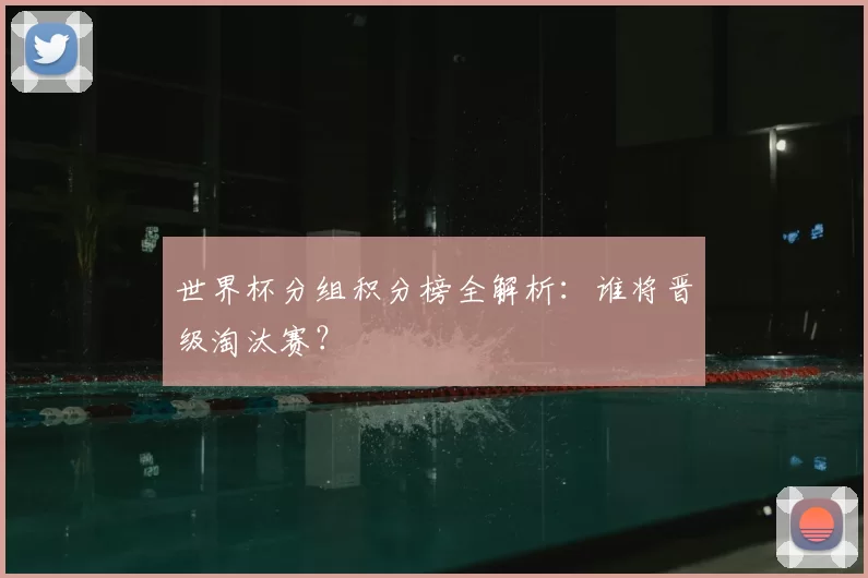 世界杯分组积分榜全解析:谁将晋级淘汰赛?