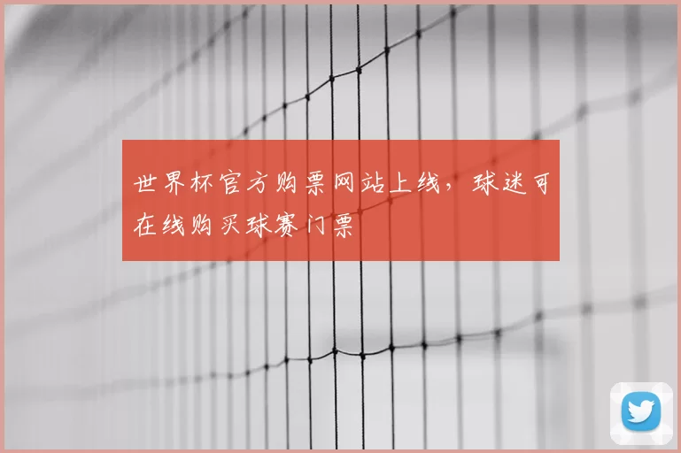世界杯官方购票网站上线,球迷可在线购买球赛门票