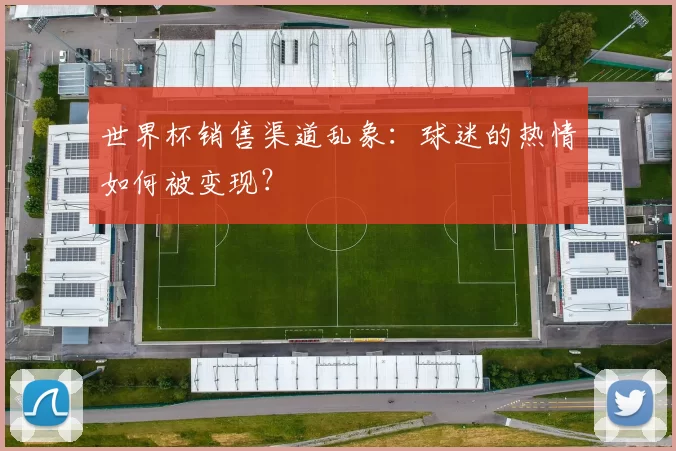 世界杯销售渠道乱象:球迷的热情如何被变现?