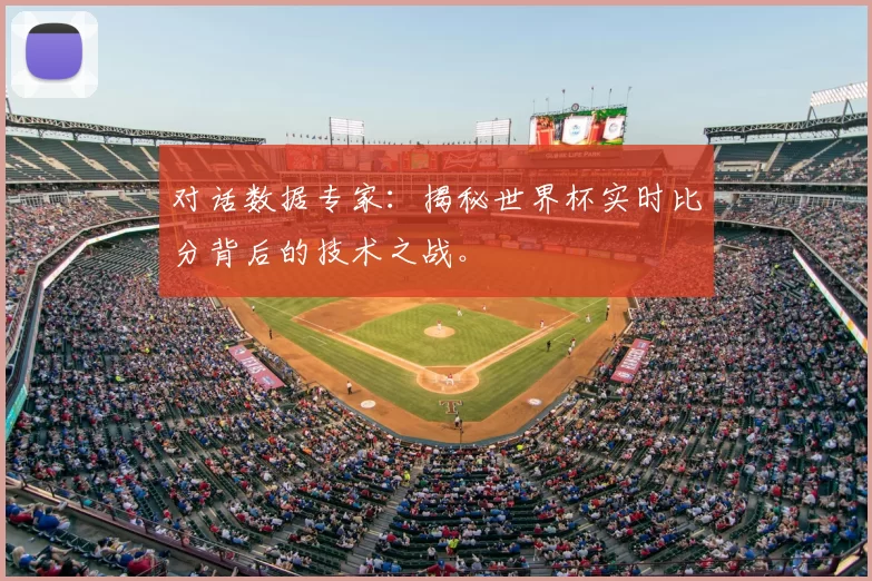 对话数据专家:揭秘世界杯实时比分背后的技术之战。