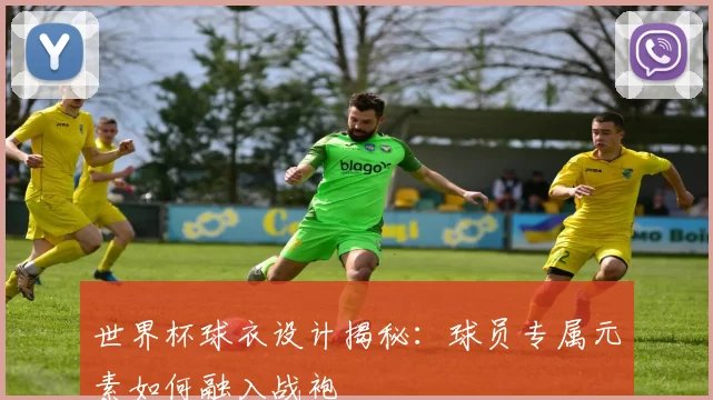 世界杯球衣设计揭秘:球员专属元素如何融入战袍
