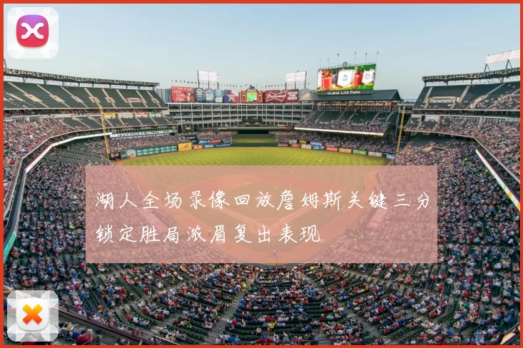 湖人全场录像回放詹姆斯关键三分锁定胜局浓眉复出表现