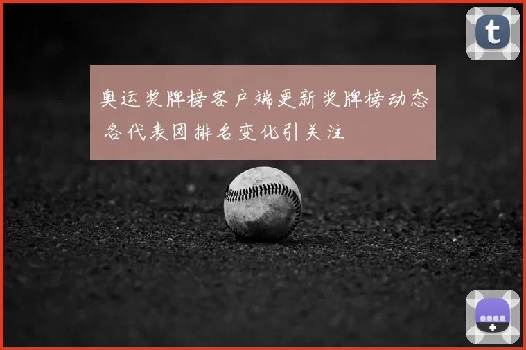 奥运奖牌榜客户端更新奖牌榜动态 各代表团排名变化引关注
