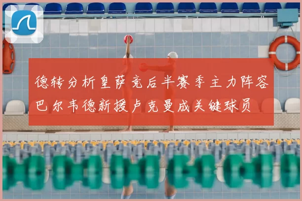 德转分析皇萨竞后半赛季主力阵容巴尔韦德新援卢克曼成关键球员
