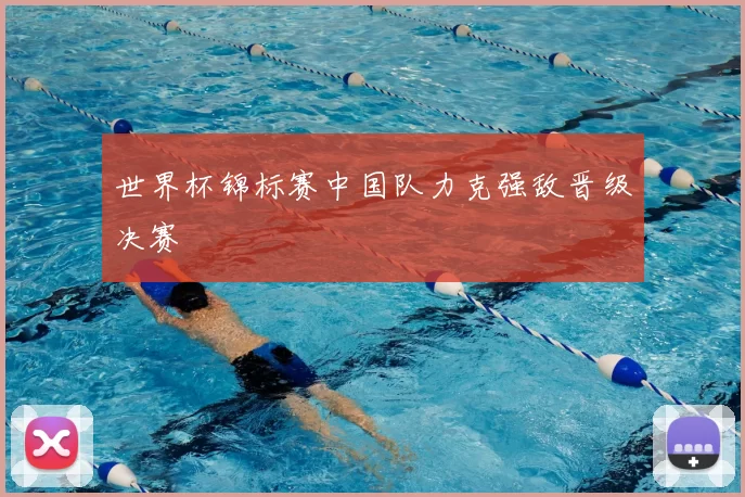 世界杯锦标赛中国队力克强敌晋级决赛