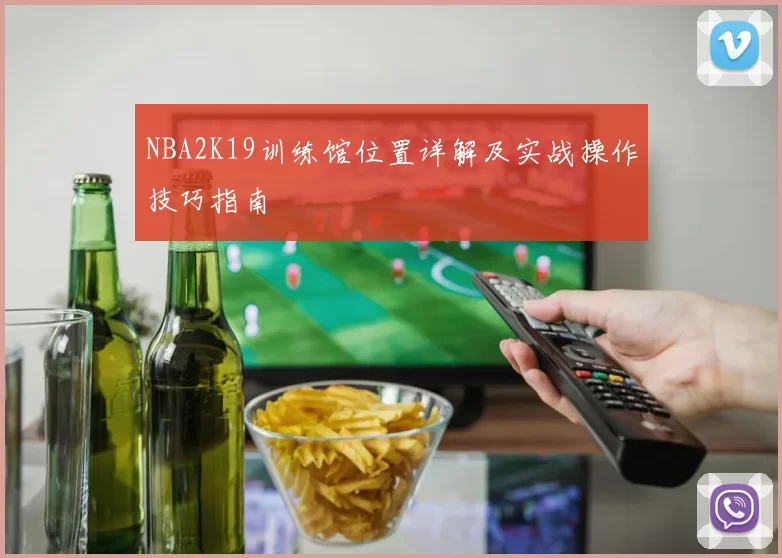 NBA2K19训练馆位置详解及实战操作技巧指南