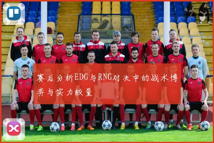 赛后分析EDG与RNG对决中的战术博弈与实力较量