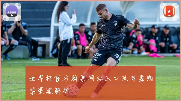 世界杯官方购票网站入口及可靠购票渠道解析