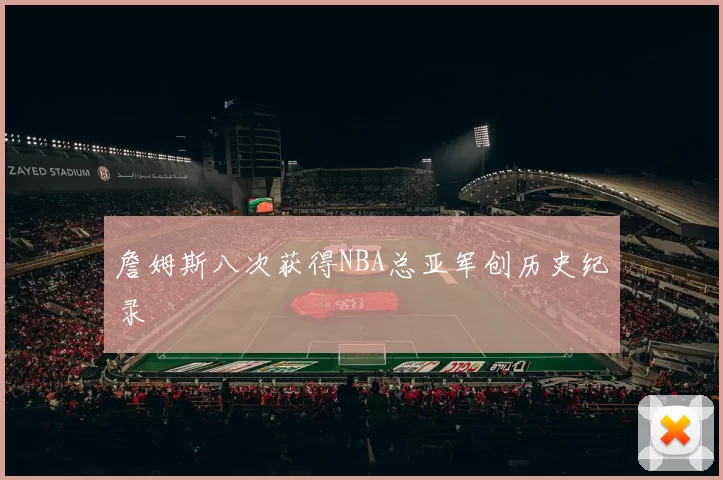 詹姆斯八次获得NBA总亚军创历史纪录