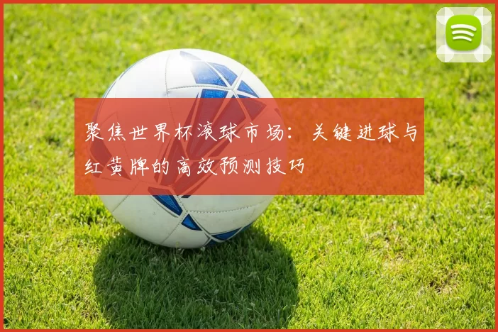 聚焦世界杯滚球市场:关键进球与红黄牌的高效预测技巧