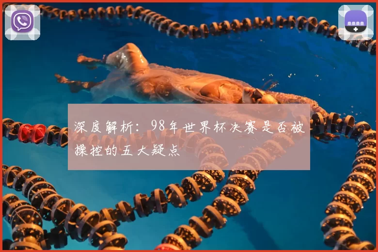 深度解析:98年世界杯决赛是否被操控的五大疑点