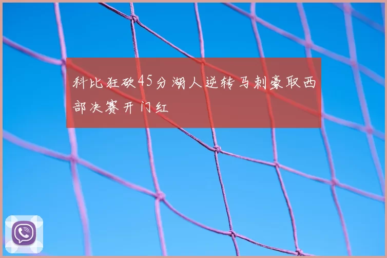 科比狂砍45分湖人逆转马刺豪取西部决赛开门红