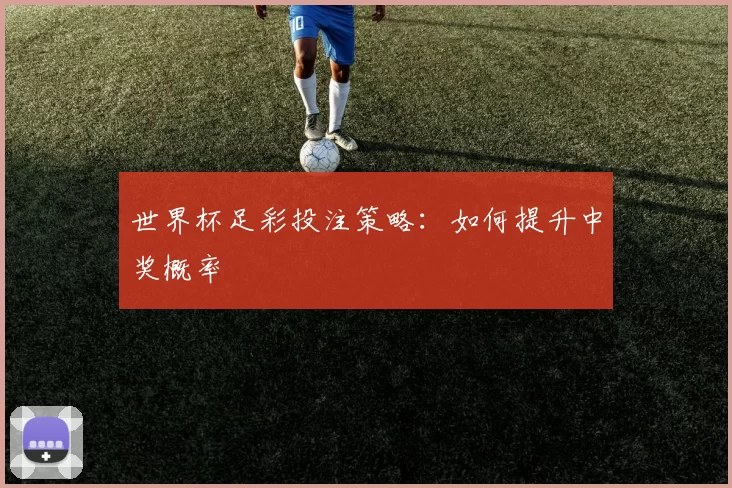 世界杯足彩投注策略:如何提升中奖概率