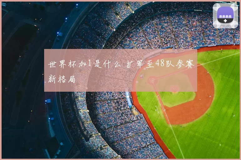 世界杯加1是什么 扩军至48队参赛新格局