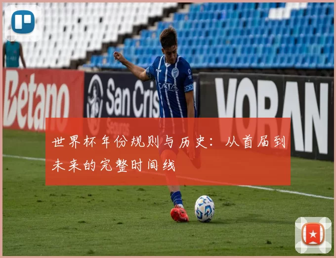 世界杯年份规则与历史:从首届到未来的完整时间线
