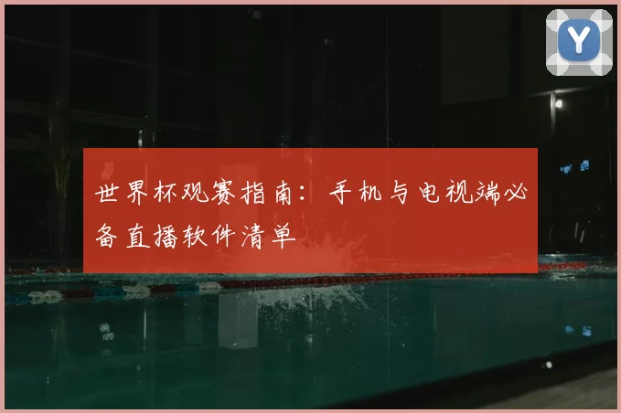 世界杯观赛指南:手机与电视端必备直播软件清单