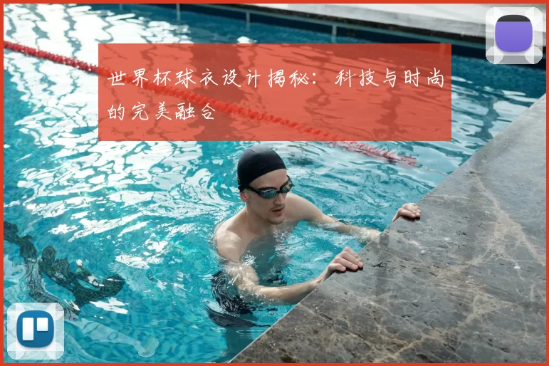 世界杯球衣设计揭秘:科技与时尚的完美融合