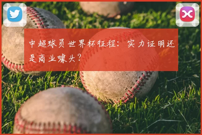 中超球员世界杯征程：实力证明还是商业噱头？