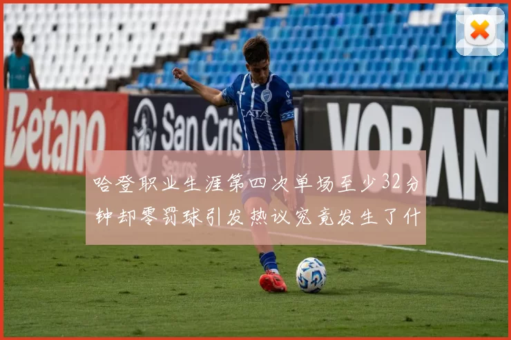 哈登职业生涯第四次单场至少32分钟却零罚球引发热议究竟发生了什么