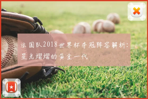 法国队2018世界杯夺冠阵容解析:星光熠熠的黄金一代