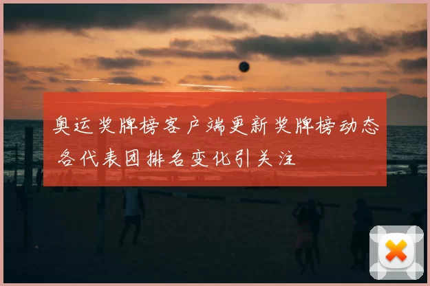 奥运奖牌榜客户端更新奖牌榜动态 各代表团排名变化引关注