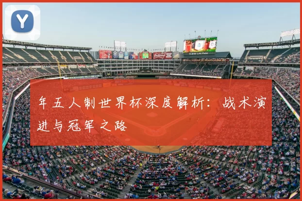 年五人制世界杯深度解析：战术演进与冠军之路
