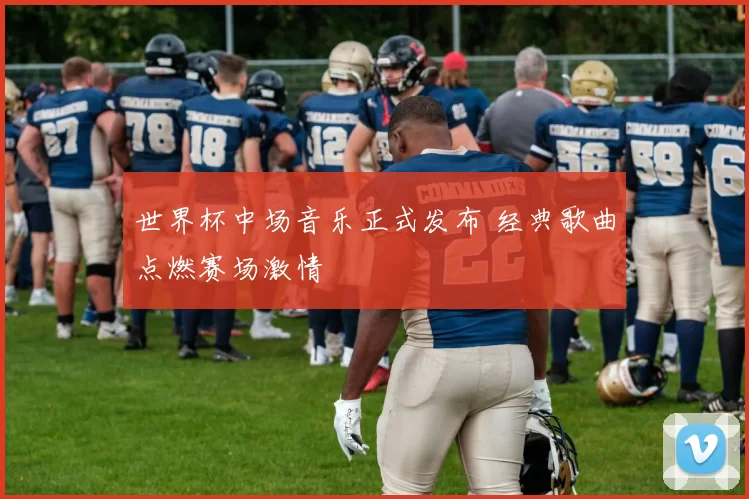 世界杯中场音乐正式发布 经典歌曲点燃赛场激情