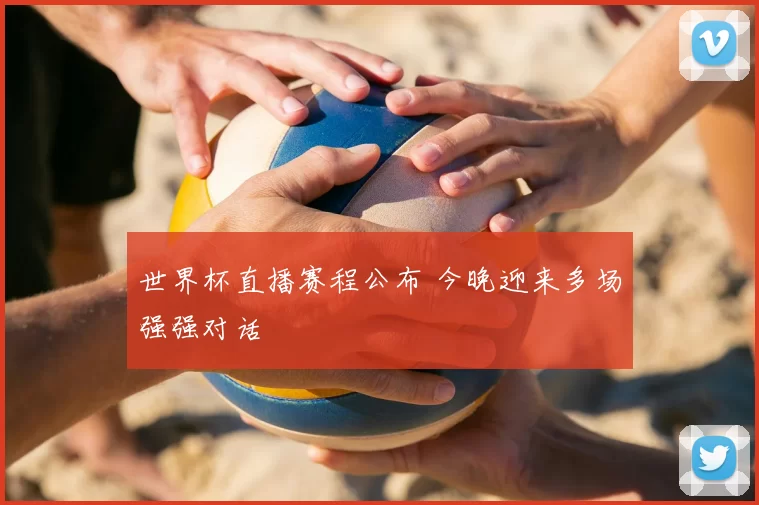 世界杯直播赛程公布 今晚迎来多场强强对话