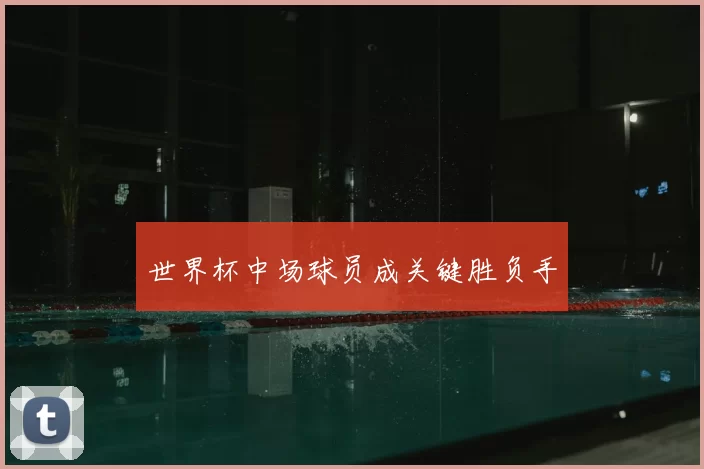 世界杯中场球员成关键胜负手