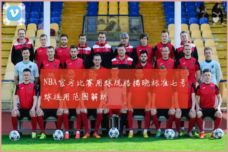 NBA官方比赛用球规格揭晓标准七号球适用范围解析