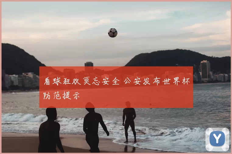看球狂欢莫忘安全 公安发布世界杯防范提示