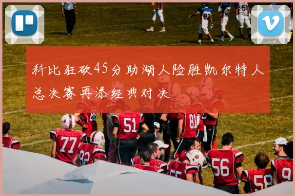 科比狂砍45分助湖人险胜凯尔特人总决赛再添经典对决