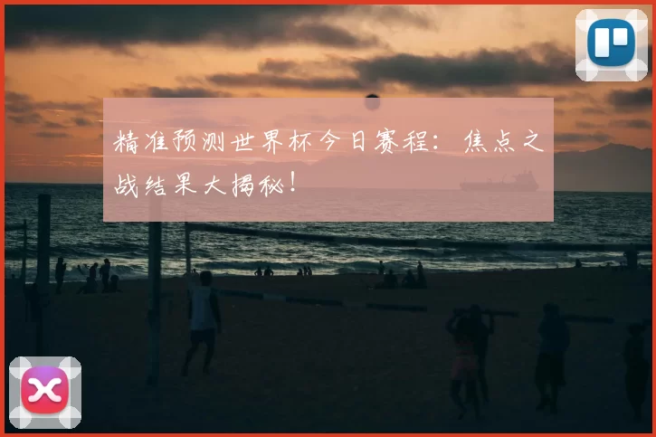 精准预测世界杯今日赛程:焦点之战结果大揭秘!