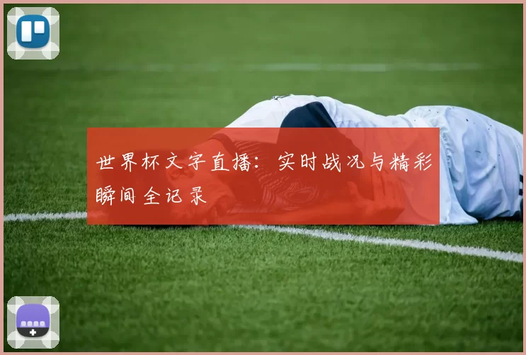 世界杯文字直播:实时战况与精彩瞬间全记录