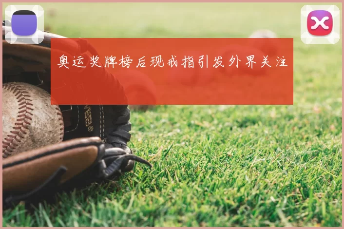 奥运奖牌榜后现戒指引发外界关注