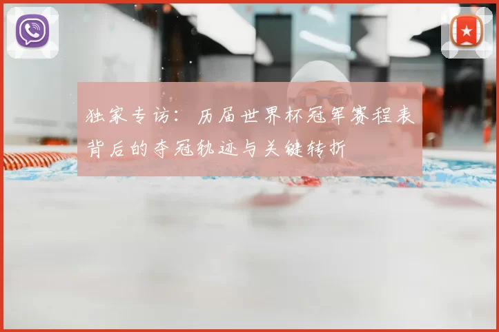 独家专访：历届世界杯冠军赛程表背后的夺冠轨迹与关键转折