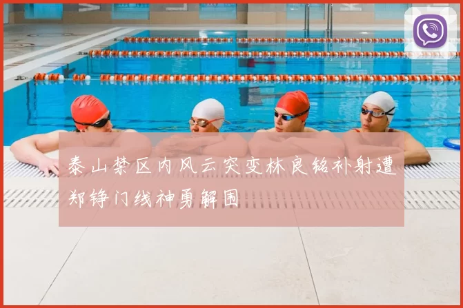泰山禁区内风云突变林良铭补射遭郑铮门线神勇解围