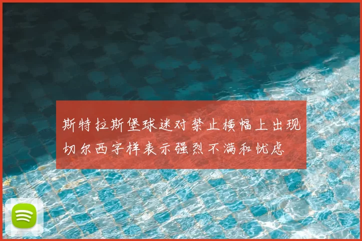 斯特拉斯堡球迷对禁止横幅上出现切尔西字样表示强烈不满和忧虑