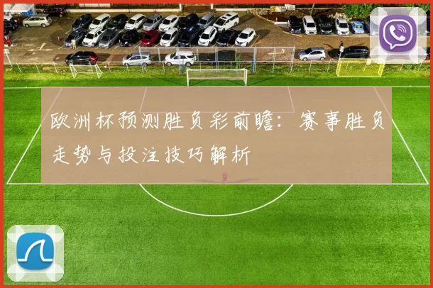 欧洲杯预测胜负彩前瞻：赛事胜负走势与投注技巧解析