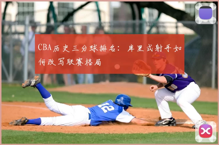 CBA历史三分球排名:库里式射手如何改写联赛格局