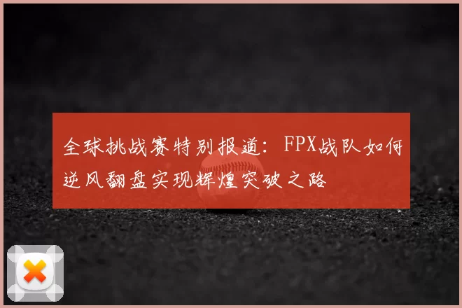全球挑战赛特别报道：FPX战队如何逆风翻盘实现辉煌突破之路