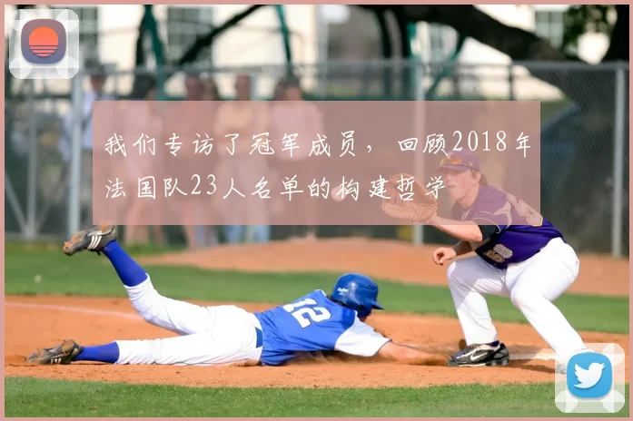 我们专访了冠军成员,回顾2018年法国队23人名单的构建哲学