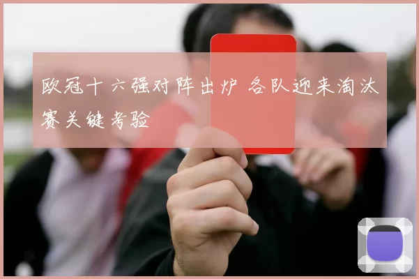 欧冠十六强对阵出炉 各队迎来淘汰赛关键考验