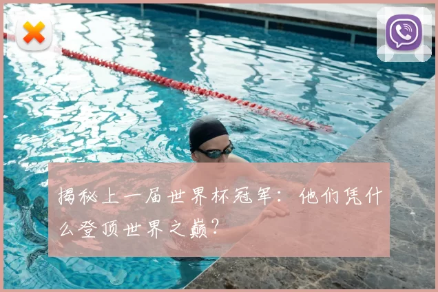 揭秘上一届世界杯冠军:他们凭什么登顶世界之巅?