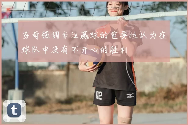 芬奇强调专注赢球的重要性认为在球队中没有不开心的胜利