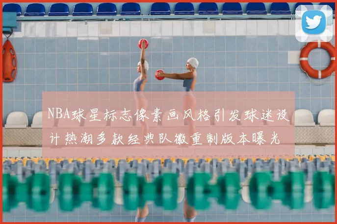 NBA球星标志像素画风格引发球迷设计热潮多款经典队徽重制版本曝光