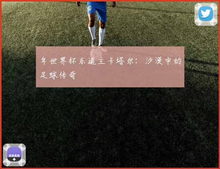 年世界杯东道主卡塔尔:沙漠中的足球传奇