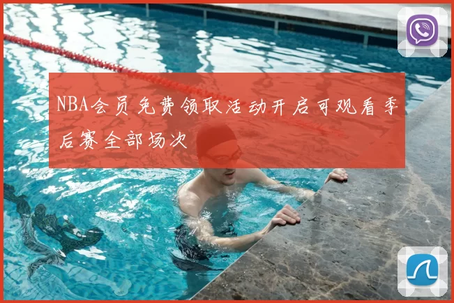 NBA会员免费领取活动开启可观看季后赛全部场次