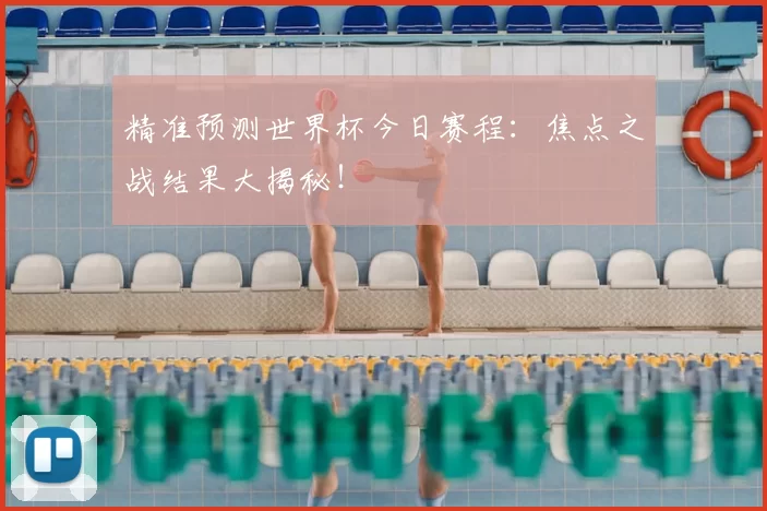 精准预测世界杯今日赛程:焦点之战结果大揭秘!